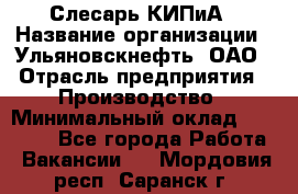 Слесарь КИПиА › Название организации ­ Ульяновскнефть, ОАО › Отрасль предприятия ­ Производство › Минимальный оклад ­ 20 000 - Все города Работа » Вакансии   . Мордовия респ.,Саранск г.